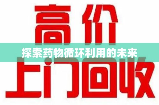 全国探索药物循环利用的未来