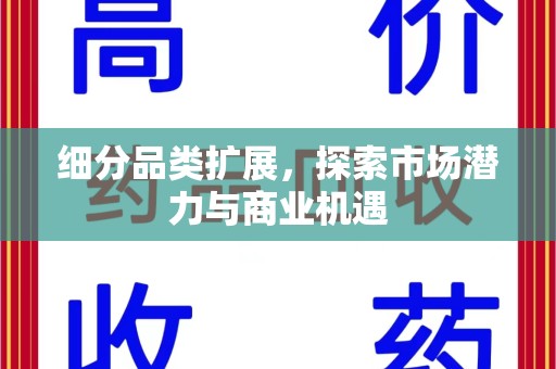 全国细分品类扩展，探索市场潜力与商业机遇