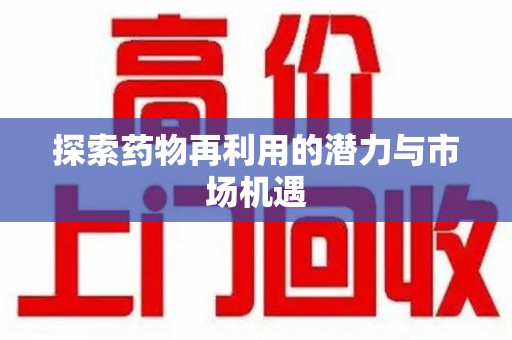 全国探索药物再利用的潜力与市场机遇