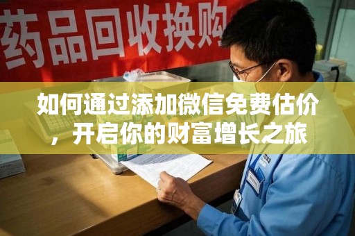 全国如何通过添加微信免费估价，开启你的财富增长之旅