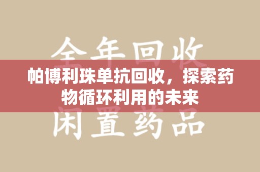 全国帕博利珠单抗回收，探索药物循环利用的未来