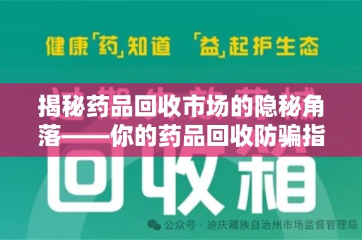 全国揭秘药品回收市场的隐秘角落——你的药品回收防骗指南