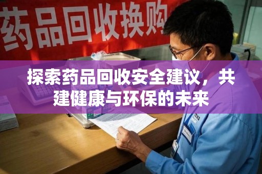 全国探索药品回收安全建议，共建健康与环保的未来