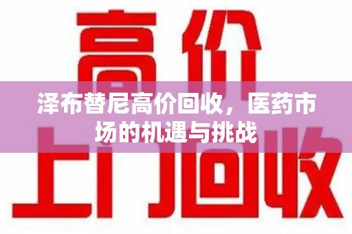 全国泽布替尼高价回收，医药市场的机遇与挑战