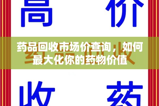 全国药品回收市场价查询，如何最大化你的药物价值