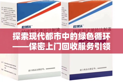 全国探索现代都市中的绿色循环——保密上门回收服务引领资源再生新潮流