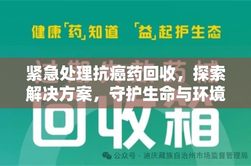 全国紧急处理抗癌药回收，探索解决方案，守护生命与环境