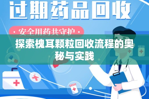 全国探索槐耳颗粒回收流程的奥秘与实践