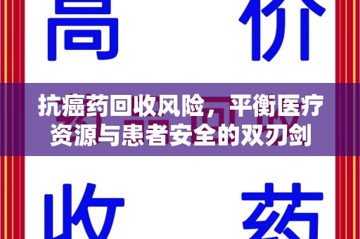全国抗癌药回收风险，平衡医疗资源与患者安全的双刃剑