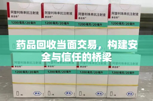 全国药品回收当面交易，构建安全与信任的桥梁