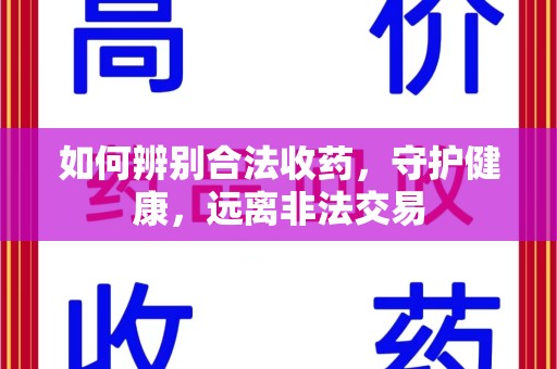 全国如何辨别合法收药，守护健康，远离非法交易