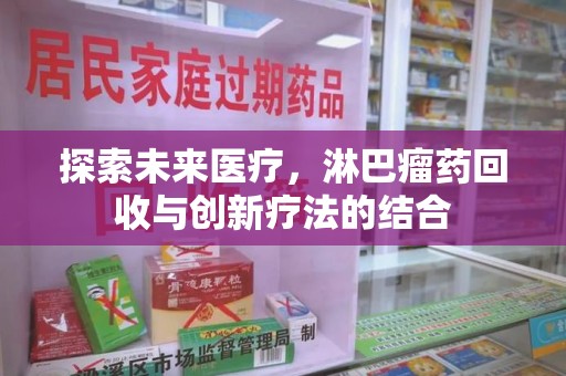 全国探索未来医疗，淋巴瘤药回收与创新疗法的结合