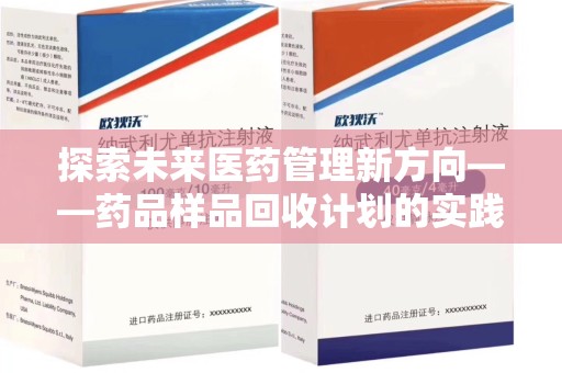 全国探索未来医药管理新方向——药品样品回收计划的实践与意义