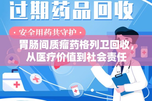 全国胃肠间质瘤药格列卫回收，从医疗价值到社会责任