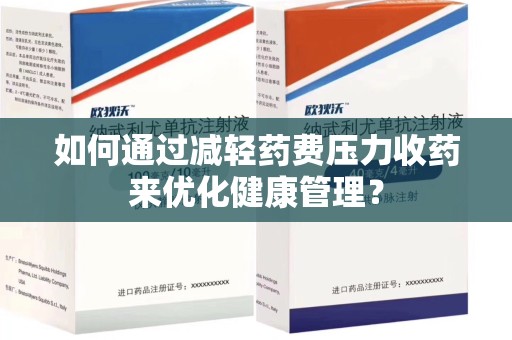 全国如何通过减轻药费压力收药来优化健康管理？
