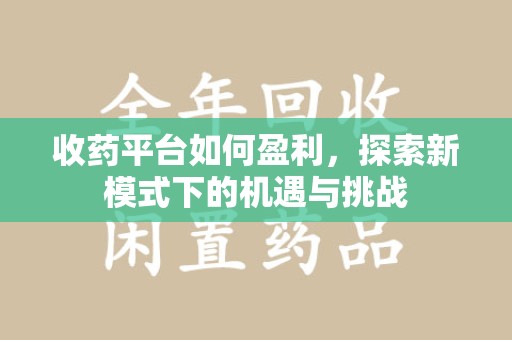 全国收药平台如何盈利，探索新模式下的机遇与挑战