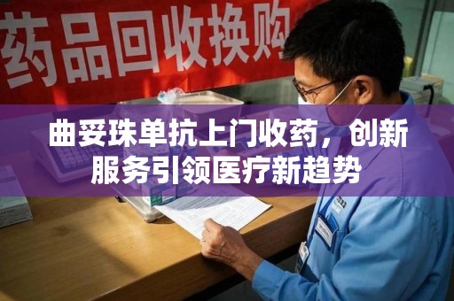 全国曲妥珠单抗上门收药，创新服务引领医疗新趋势