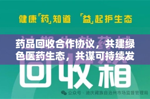 全国药品回收合作协议，共建绿色医药生态，共谋可持续发展未来