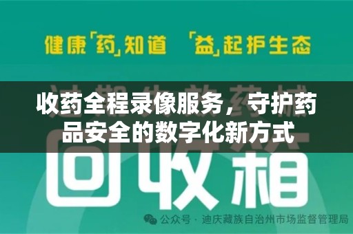 全国收药全程录像服务，守护药品安全的数字化新方式