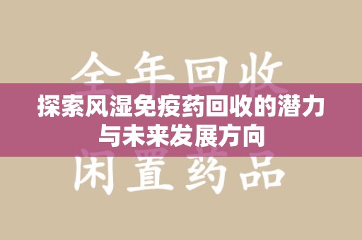 全国探索风湿免疫药回收的潜力与未来发展方向