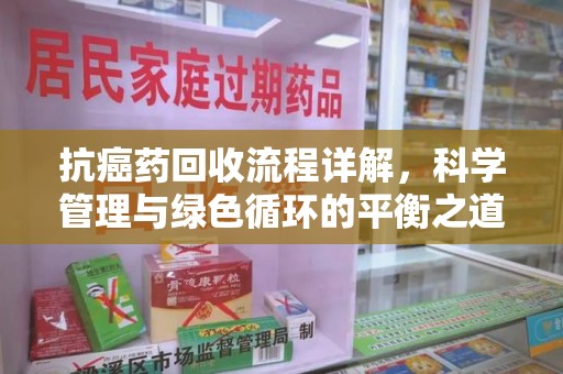 全国抗癌药回收流程详解，科学管理与绿色循环的平衡之道