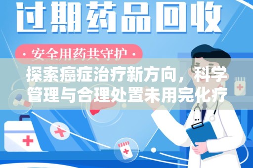 全国探索癌症治疗新方向，科学管理与合理处置未用完化疗药处理