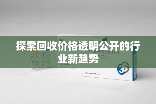 全国探索回收价格透明公开的行业新趋势