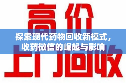 全国探索现代药物回收新模式，收药微信的崛起与影响