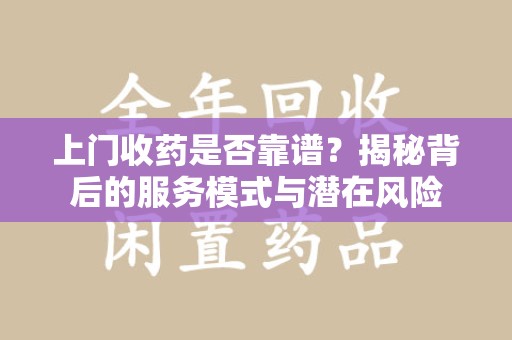 全国上门收药是否靠谱？揭秘背后的服务模式与潜在风险