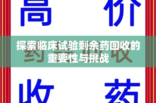 全国探索临床试验剩余药回收的重要性与挑战