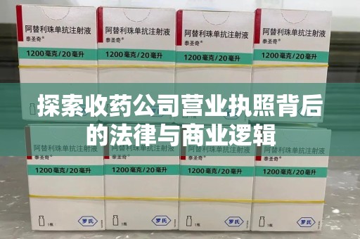 全国探索收药公司营业执照背后的法律与商业逻辑