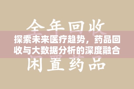 全国探索未来医疗趋势，药品回收与大数据分析的深度融合