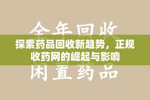 全国探索药品回收新趋势，正规收药网的崛起与影响