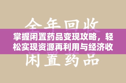 全国掌握闲置药品变现攻略，轻松实现资源再利用与经济收益双赢