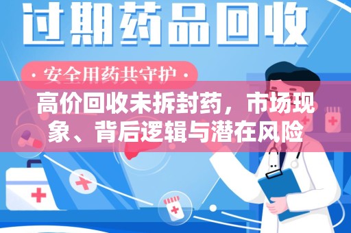 全国高价回收未拆封药，市场现象、背后逻辑与潜在风险