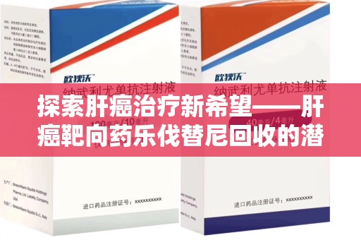 全国探索肝癌治疗新希望——肝癌靶向药乐伐替尼回收的潜力与价值