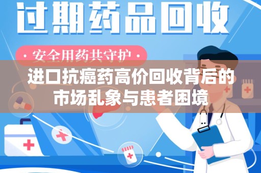 全国进口抗癌药高价回收背后的市场乱象与患者困境