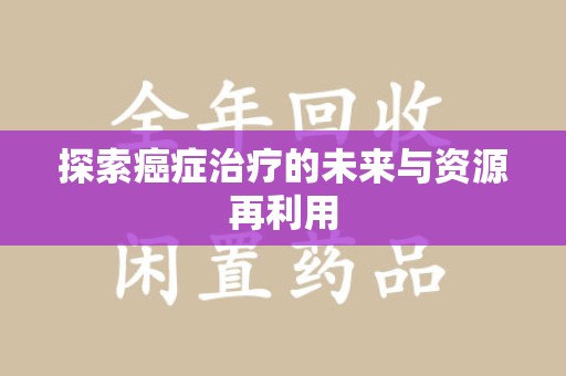 全国探索癌症治疗的未来与资源再利用
