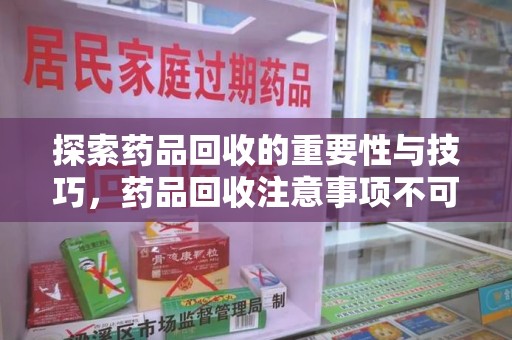 全国探索药品回收的重要性与技巧，药品回收注意事项不可忽视