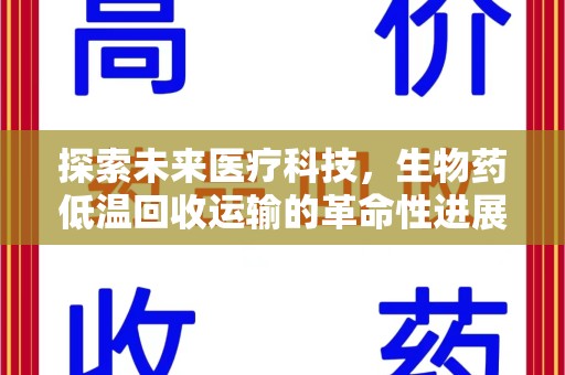 全国探索未来医疗科技，生物药低温回收运输的革命性进展