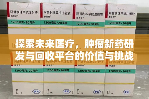全国探索未来医疗，肿瘤新药研发与回收平台的价值与挑战