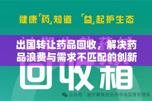 全国出国转让药品回收，解决药品浪费与需求不匹配的创新方案