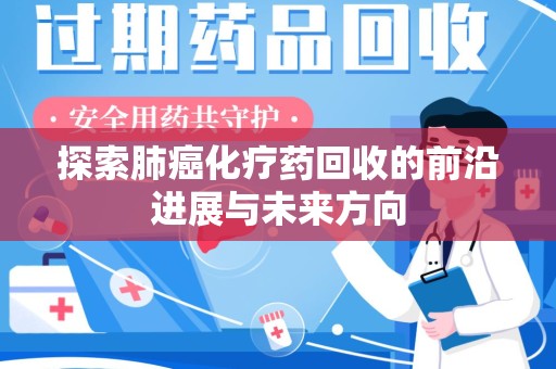 全国探索肺癌化疗药回收的前沿进展与未来方向