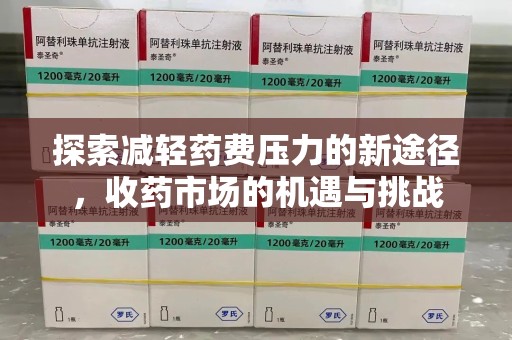 全国探索减轻药费压力的新途径，收药市场的机遇与挑战