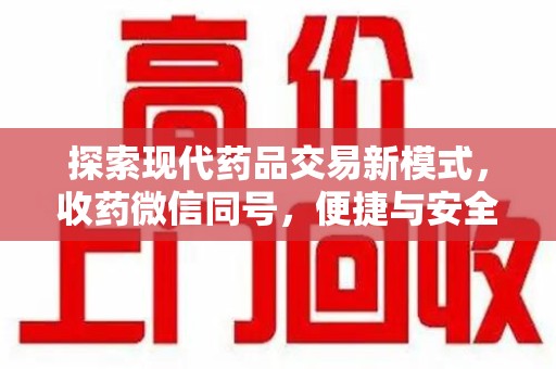 全国探索现代药品交易新模式，收药微信同号，便捷与安全并存