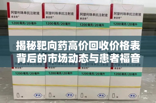 全国揭秘靶向药高价回收价格表背后的市场动态与患者福音