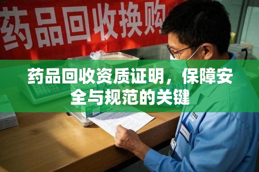 全国药品回收资质证明，保障安全与规范的关键